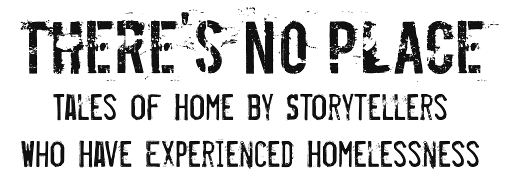 There's No Place: Tales of Home by Storytellers who Have Experienced Homelessness 